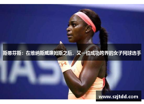 斯蒂芬斯：在维纳斯威廉姆斯之后，又一位成功跨界的女子网球选手